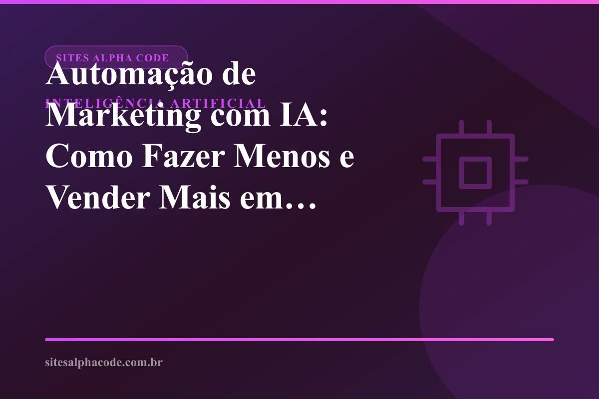 Automação de Marketing com IA: Como Fazer Menos e Vender Mais em 2026