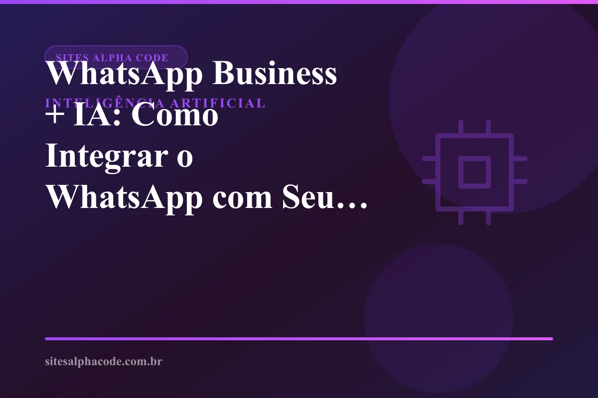 WhatsApp Business + IA: Como Integrar o WhatsApp com Seu Site e Automatizar Vendas em 2026